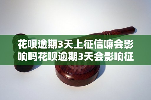 花呗逾期3天上征信嘛会影响吗花呗逾期3天会影响征信吗