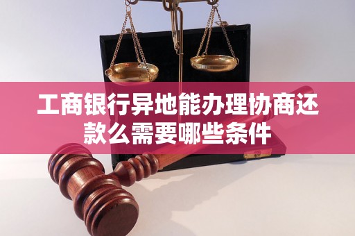 工商银行异地能办理协商还款么需要哪些条件