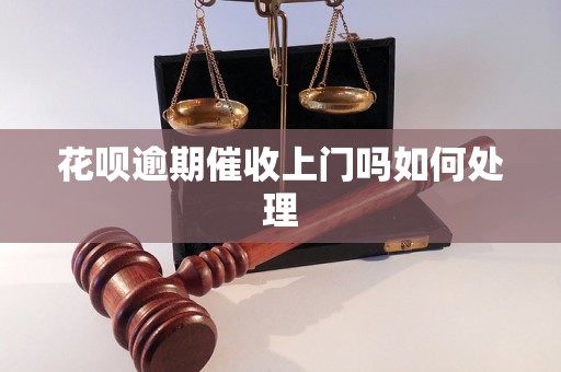 花呗逾期催收上门吗如何处理