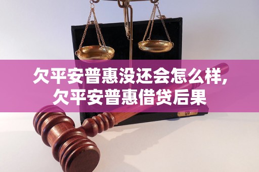 欠平安普惠没还会怎么样,欠平安普惠借贷后果