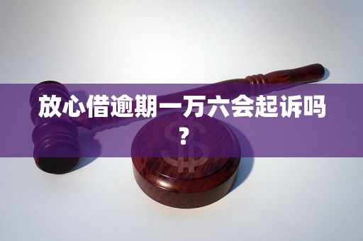 放心借逾期一万六会起诉吗？