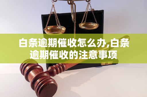 白条逾期催收怎么办,白条逾期催收的注意事项