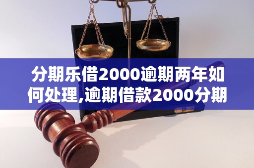 分期乐借2000逾期两年如何处理,逾期借款2000分期乐具体违约责任