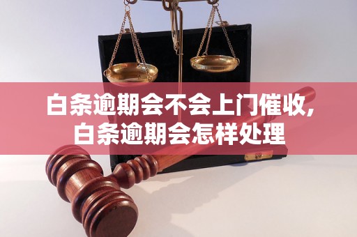 白条逾期会不会上门催收,白条逾期会怎样处理