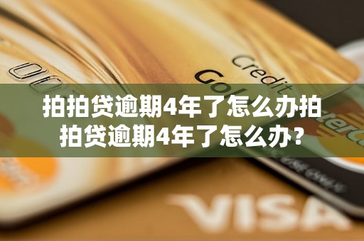 拍拍贷逾期4年了怎么办拍拍贷逾期4年了怎么办？