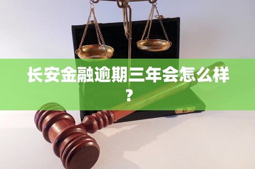 长安金融逾期三年会怎么样？