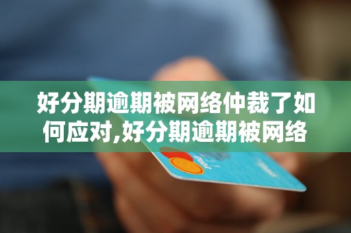 好分期逾期被网络仲裁了如何应对,好分期逾期被网络仲裁的解决方案