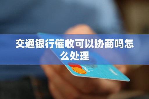 交通银行催收可以协商吗怎么处理