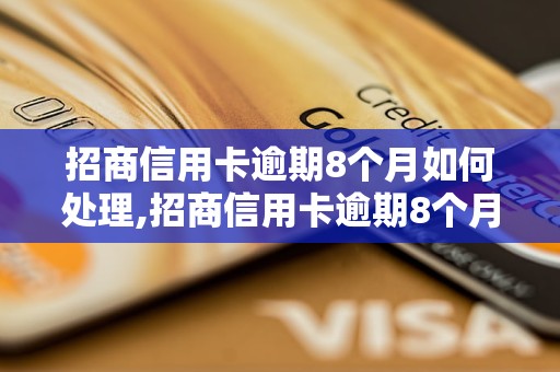 招商信用卡逾期8个月如何处理,招商信用卡逾期8个月后果严重吗