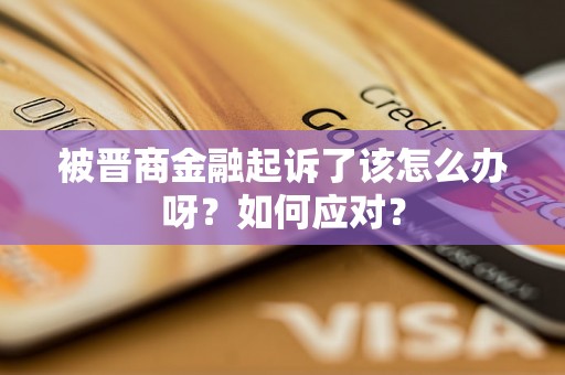 被晋商金融起诉了该怎么办呀？如何应对？