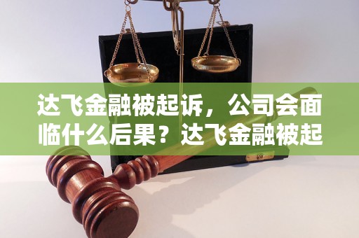 达飞金融被起诉，公司会面临什么后果？达飞金融被起诉，案件背后的真相揭秘