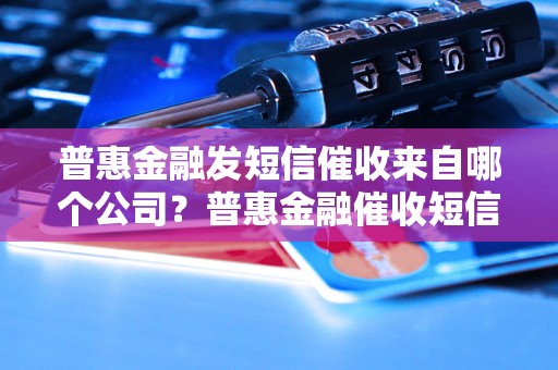 普惠金融发短信催收来自哪个公司？普惠金融催收短信的真实身份揭秘