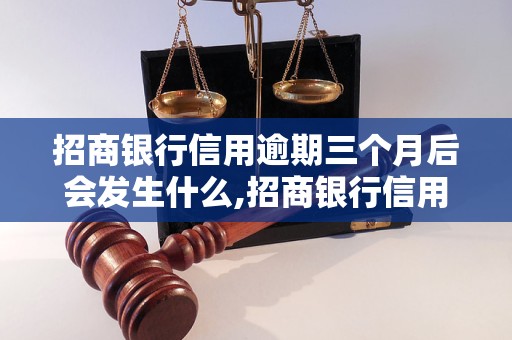 招商银行信用逾期三个月后会发生什么,招商银行信用卡逾期三个月的后果