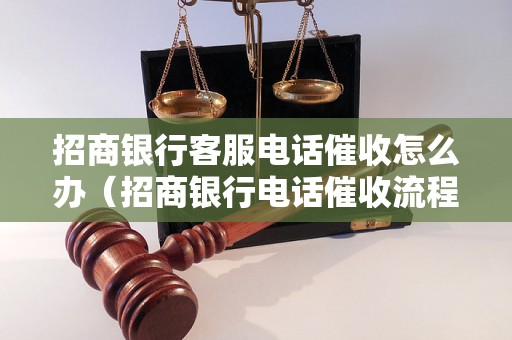 招商银行客服电话催收怎么办（招商银行电话催收流程详解）