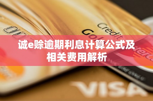 诚e赊逾期利息计算公式及相关费用解析