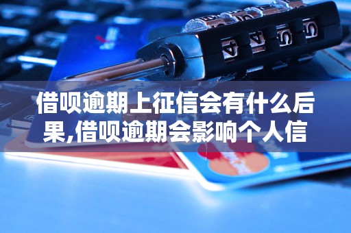 借呗逾期上征信会有什么后果,借呗逾期会影响个人信用吗