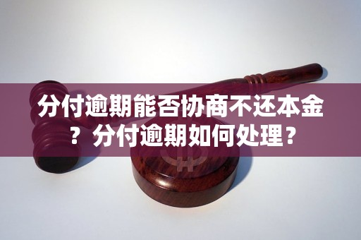 分付逾期能否协商不还本金？分付逾期如何处理？