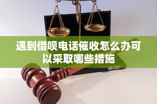 遇到借呗电话催收怎么办可以采取哪些措施