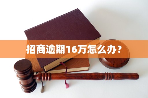 招商逾期16万怎么办？