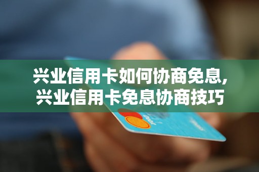 兴业信用卡如何协商免息,兴业信用卡免息协商技巧