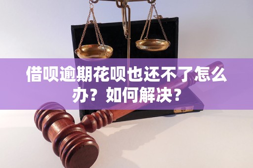 借呗逾期花呗也还不了怎么办？如何解决？