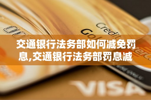 交通银行法务部如何减免罚息,交通银行法务部罚息减免政策解读