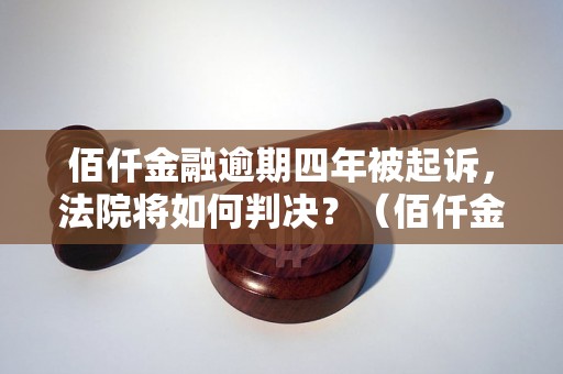 佰仟金融逾期四年被起诉，法院将如何判决？（佰仟金融逾期案件解析）