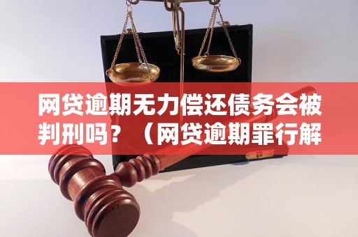 网贷逾期无力偿还债务会被判刑吗？（网贷逾期罪行解析）