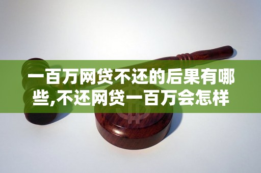 一百万网贷不还的后果有哪些,不还网贷一百万会怎样