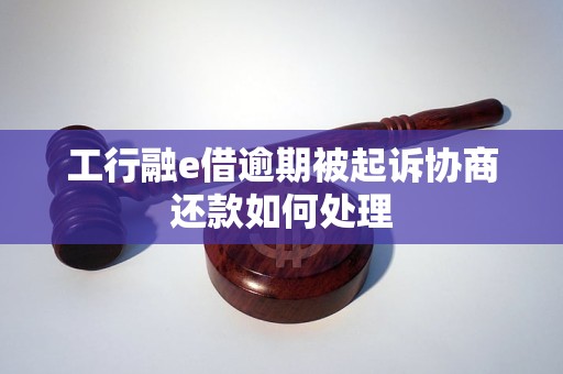 工行融e借逾期被起诉协商还款如何处理