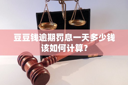 豆豆钱逾期罚息一天多少钱该如何计算？