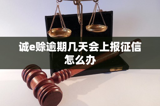 诚e赊逾期几天会上报征信怎么办