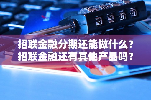 招联金融分期还能做什么？招联金融还有其他产品吗？