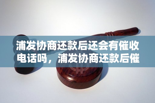 浦发协商还款后还会有催收电话吗，浦发协商还款后催收电话的解决方法