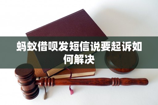 蚂蚁借呗发短信说要起诉如何解决