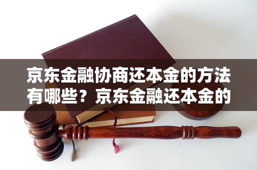 京东金融协商还本金的方法有哪些？京东金融还本金的具体操作流程