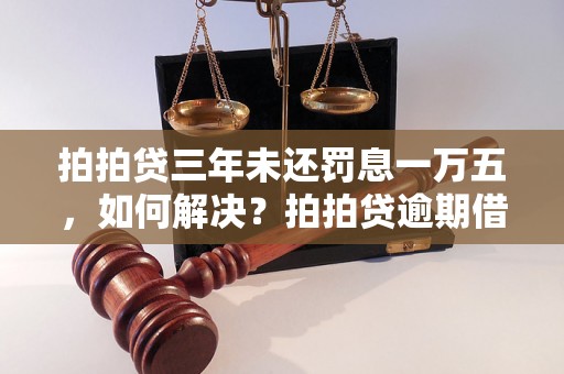 拍拍贷三年未还罚息一万五，如何解决？拍拍贷逾期借款罚息详解