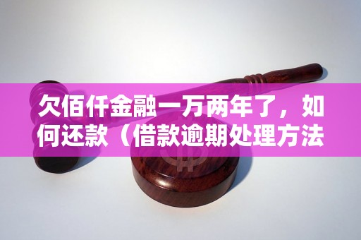 欠佰仟金融一万两年了，如何还款（借款逾期处理方法）