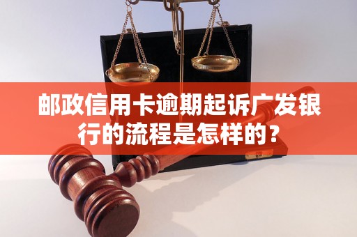 邮政信用卡逾期起诉广发银行的流程是怎样的？