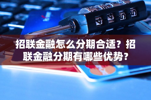 招联金融怎么分期合适？招联金融分期有哪些优势？