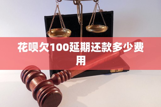 花呗欠100延期还款多少费用