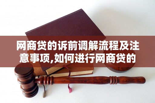 网商贷的诉前调解流程及注意事项,如何进行网商贷的诉前调解