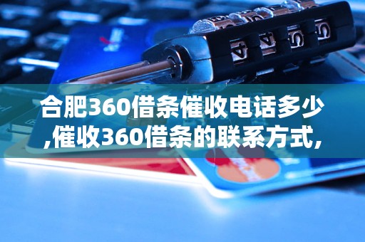 合肥360借条催收电话多少,催收360借条的联系方式,合肥借条催收电话查询