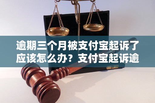 逾期三个月被支付宝起诉了应该怎么办？支付宝起诉逾期三个月的后果如何？