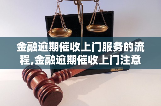 金融逾期催收上门服务的流程,金融逾期催收上门注意事项