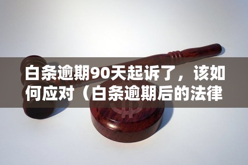 白条逾期90天起诉了，该如何应对（白条逾期后的法律风险分析）