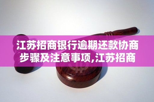 江苏招商银行逾期还款协商步骤及注意事项,江苏招商银行逾期还款协商流程详解 - 副本