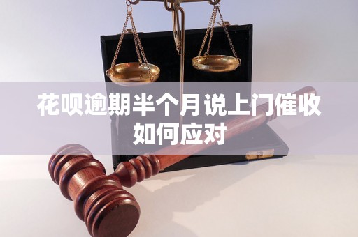 花呗逾期半个月说上门催收如何应对