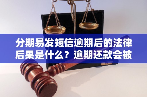 分期易发短信逾期后的法律后果是什么？逾期还款会被起诉吗？