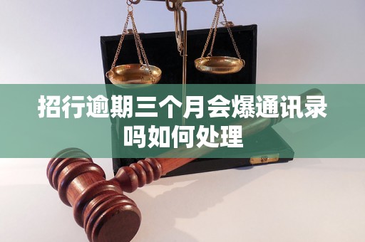 招行逾期三个月会爆通讯录吗如何处理